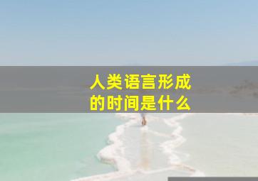 人类语言形成的时间是什么