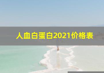 人血白蛋白2021价格表