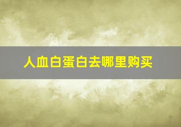 人血白蛋白去哪里购买