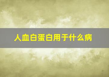 人血白蛋白用于什么病