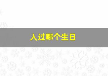 人过哪个生日