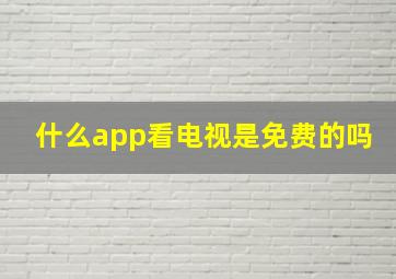 什么app看电视是免费的吗