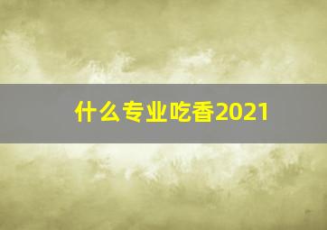 什么专业吃香2021