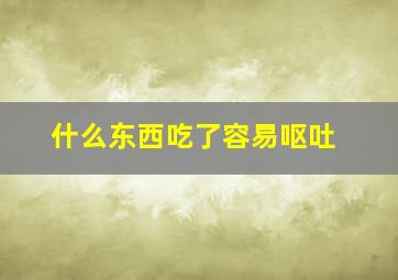 什么东西吃了容易呕吐