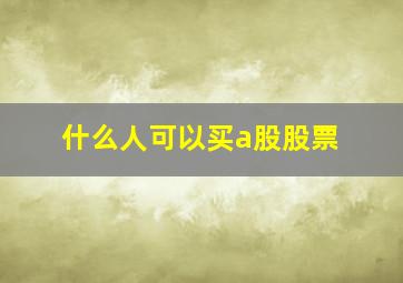 什么人可以买a股股票