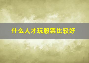 什么人才玩股票比较好