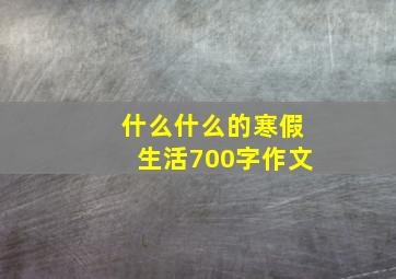 什么什么的寒假生活700字作文