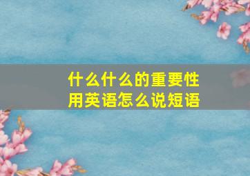 什么什么的重要性用英语怎么说短语