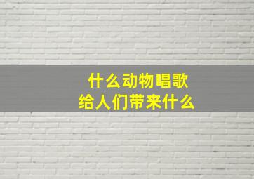 什么动物唱歌给人们带来什么