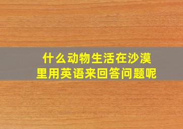 什么动物生活在沙漠里用英语来回答问题呢