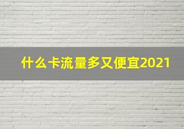 什么卡流量多又便宜2021