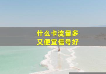 什么卡流量多又便宜信号好