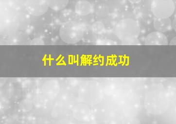 什么叫解约成功