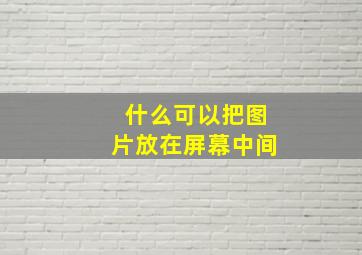 什么可以把图片放在屏幕中间