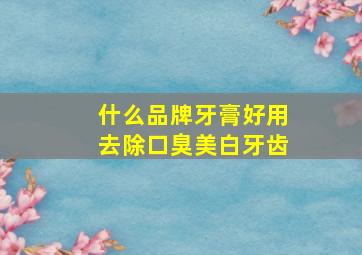 什么品牌牙膏好用去除口臭美白牙齿