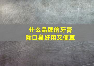 什么品牌的牙膏除口臭好用又便宜