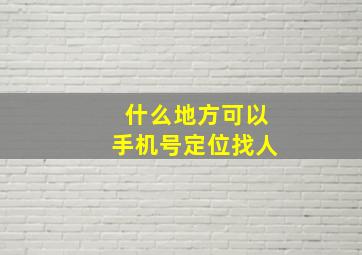 什么地方可以手机号定位找人