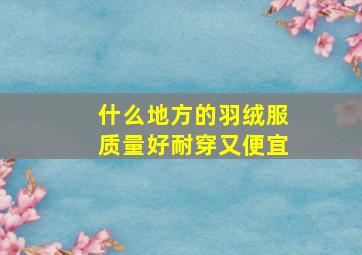 什么地方的羽绒服质量好耐穿又便宜