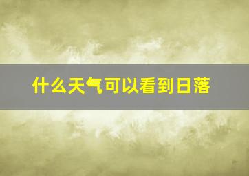 什么天气可以看到日落