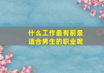 什么工作最有前景适合男生的职业呢