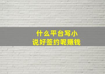 什么平台写小说好签约呢赚钱