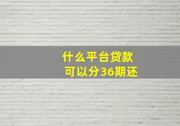 什么平台贷款可以分36期还