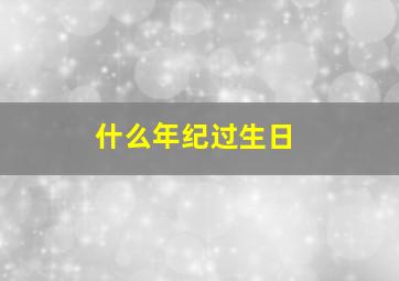 什么年纪过生日