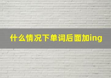 什么情况下单词后面加ing