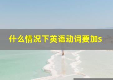 什么情况下英语动词要加s