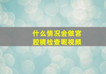 什么情况会做宫腔镜检查呢视频