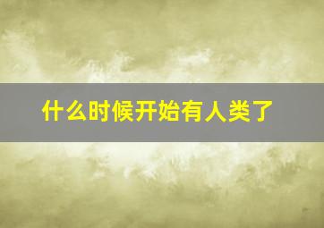 什么时候开始有人类了