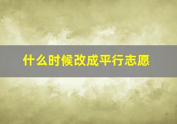 什么时候改成平行志愿