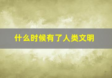 什么时候有了人类文明