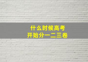 什么时候高考开始分一二三卷