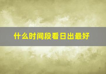 什么时间段看日出最好