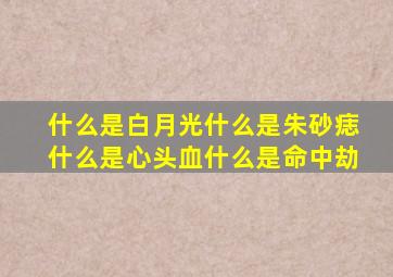 什么是白月光什么是朱砂痣什么是心头血什么是命中劫