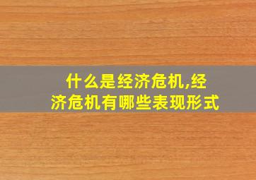 什么是经济危机,经济危机有哪些表现形式