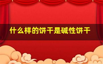 什么样的饼干是碱性饼干