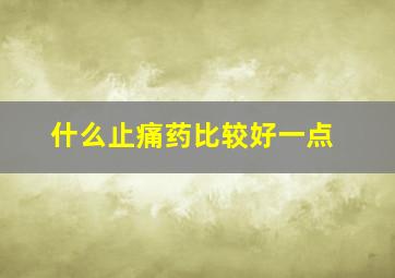 什么止痛药比较好一点