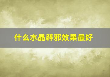 什么水晶辟邪效果最好