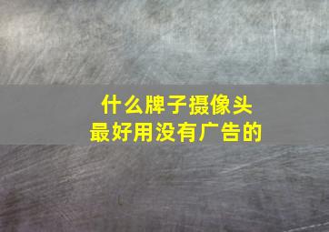 什么牌子摄像头最好用没有广告的