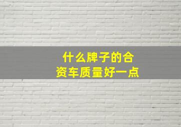 什么牌子的合资车质量好一点