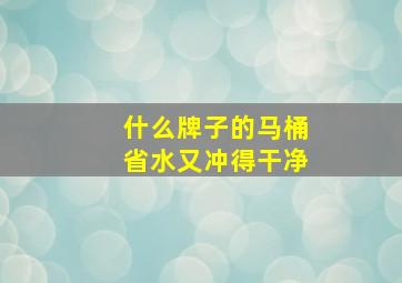 什么牌子的马桶省水又冲得干净