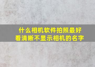 什么相机软件拍照最好看清晰不显示相机的名字