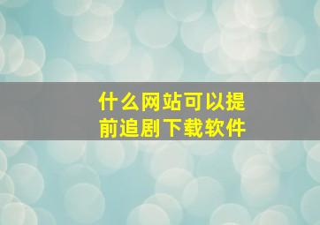 什么网站可以提前追剧下载软件