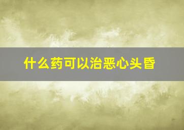 什么药可以治恶心头昏