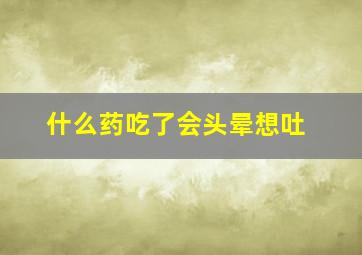 什么药吃了会头晕想吐