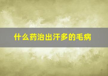 什么药治出汗多的毛病