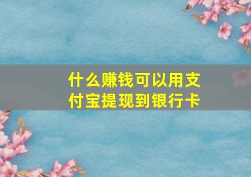 什么赚钱可以用支付宝提现到银行卡