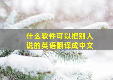 什么软件可以把别人说的英语翻译成中文